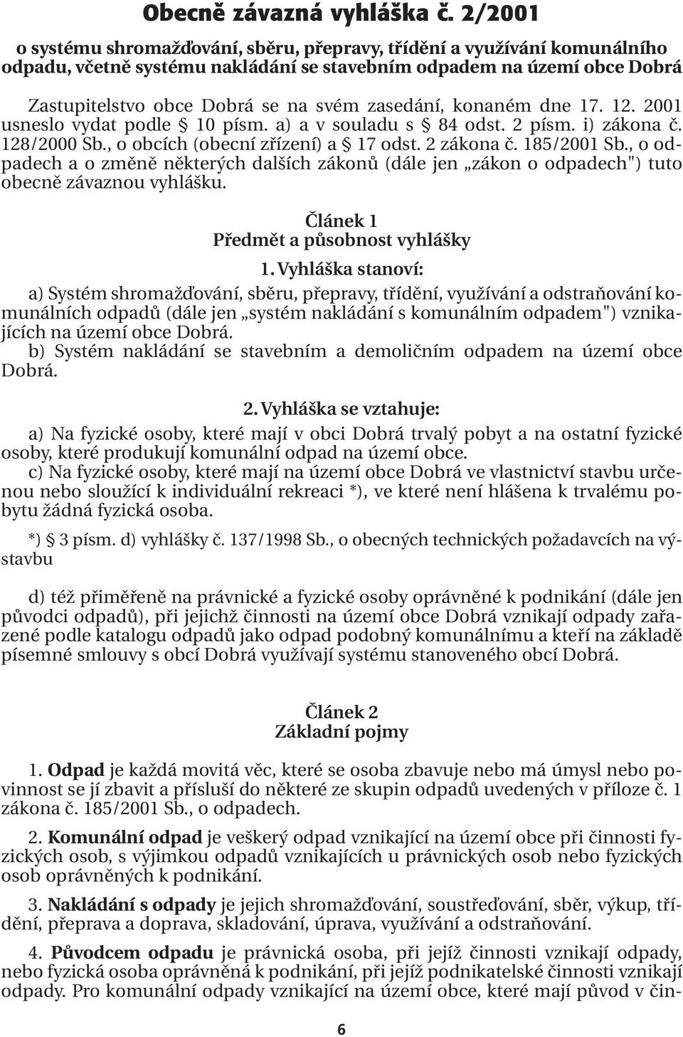 zasedání, konaném dne 17. 12. 2001 usneslo vydat podle 10 písm. a) a v souladu s 84 odst. 2 písm. i) zákona č. 128/2000 Sb., o obcích (obecní zřízení) a 17 odst. 2 zákona č. 185/2001 Sb.