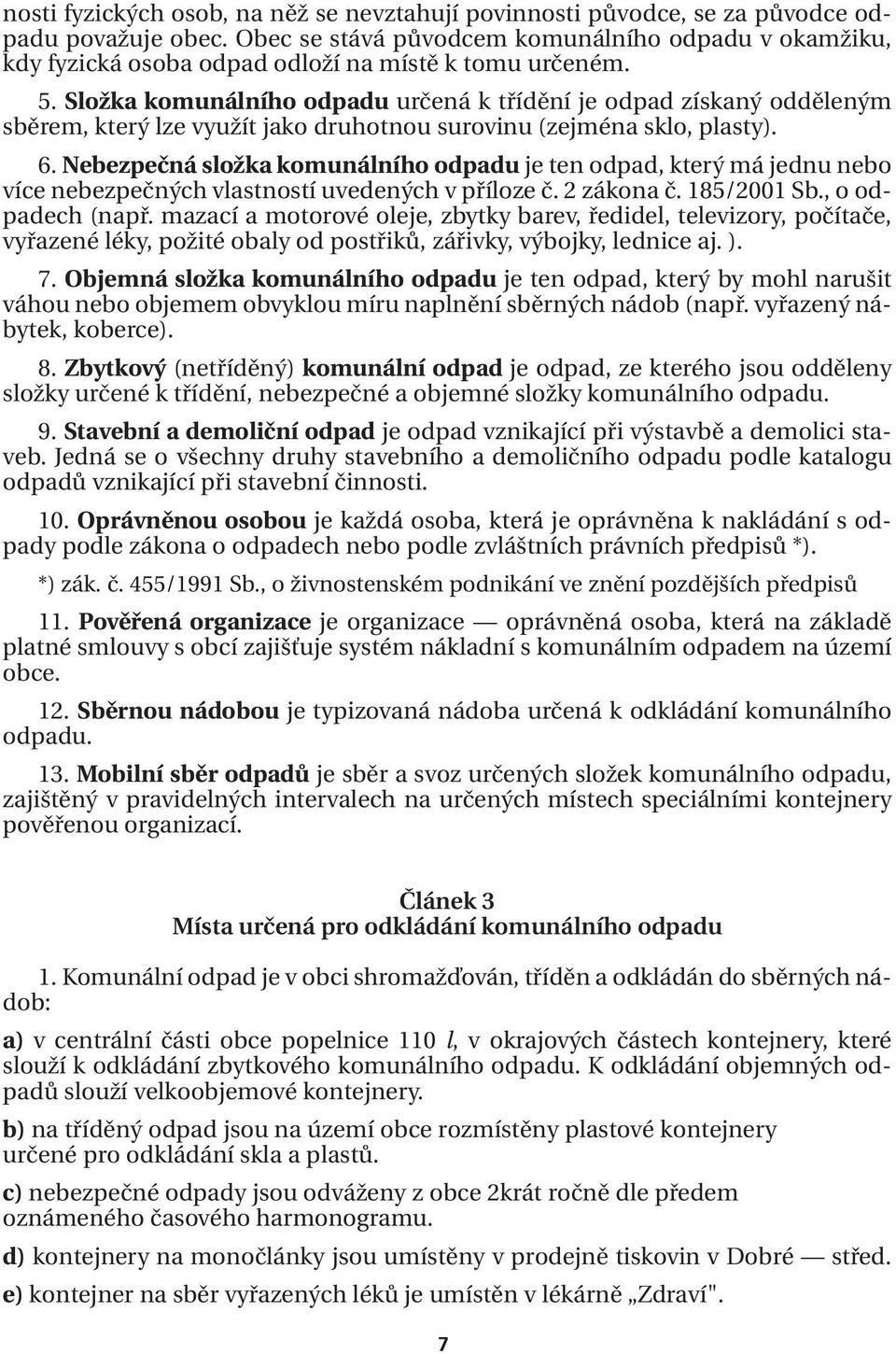 Složka komunálního odpadu určená k třídění je odpad získaný odděleným sběrem, který lze využít jako druhotnou surovinu (zejména sklo, plasty). 6.