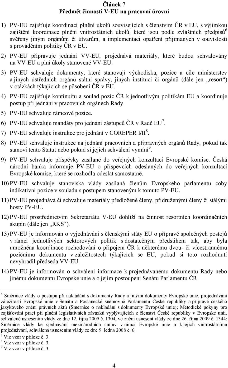 2) PV-EU připravuje jednání VV-EU, projednává materiály, které budou schvalovány na VV-EU a plní úkoly stanovené VV-EU.