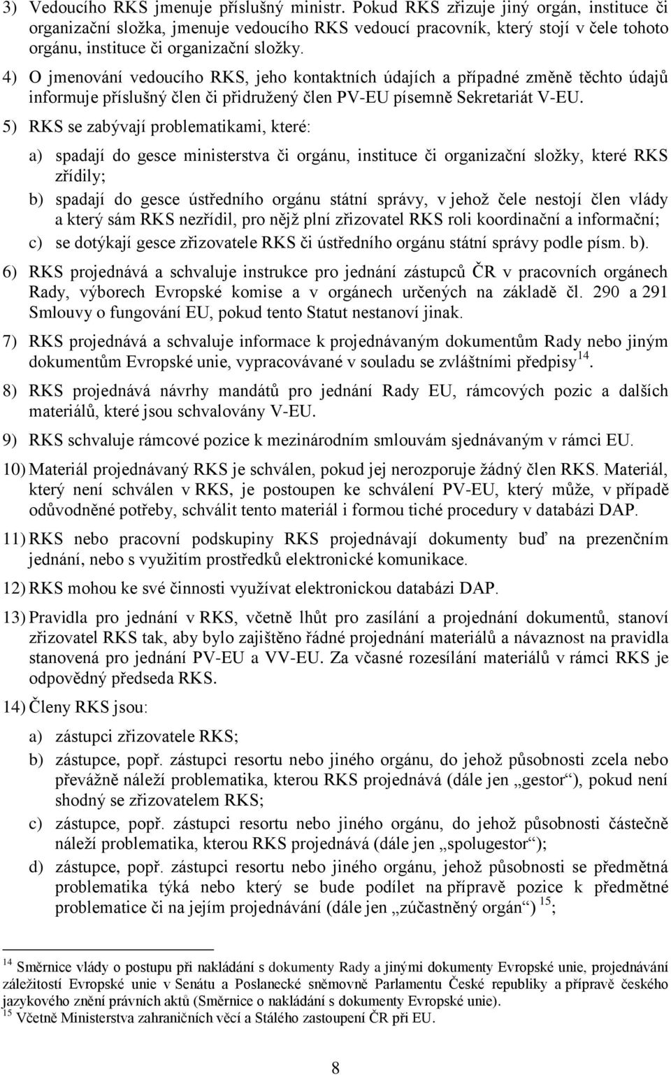 4) O jmenování vedoucího RKS, jeho kontaktních údajích a případné změně těchto údajů informuje příslušný člen či přidružený člen PV-EU písemně Sekretariát V-EU.