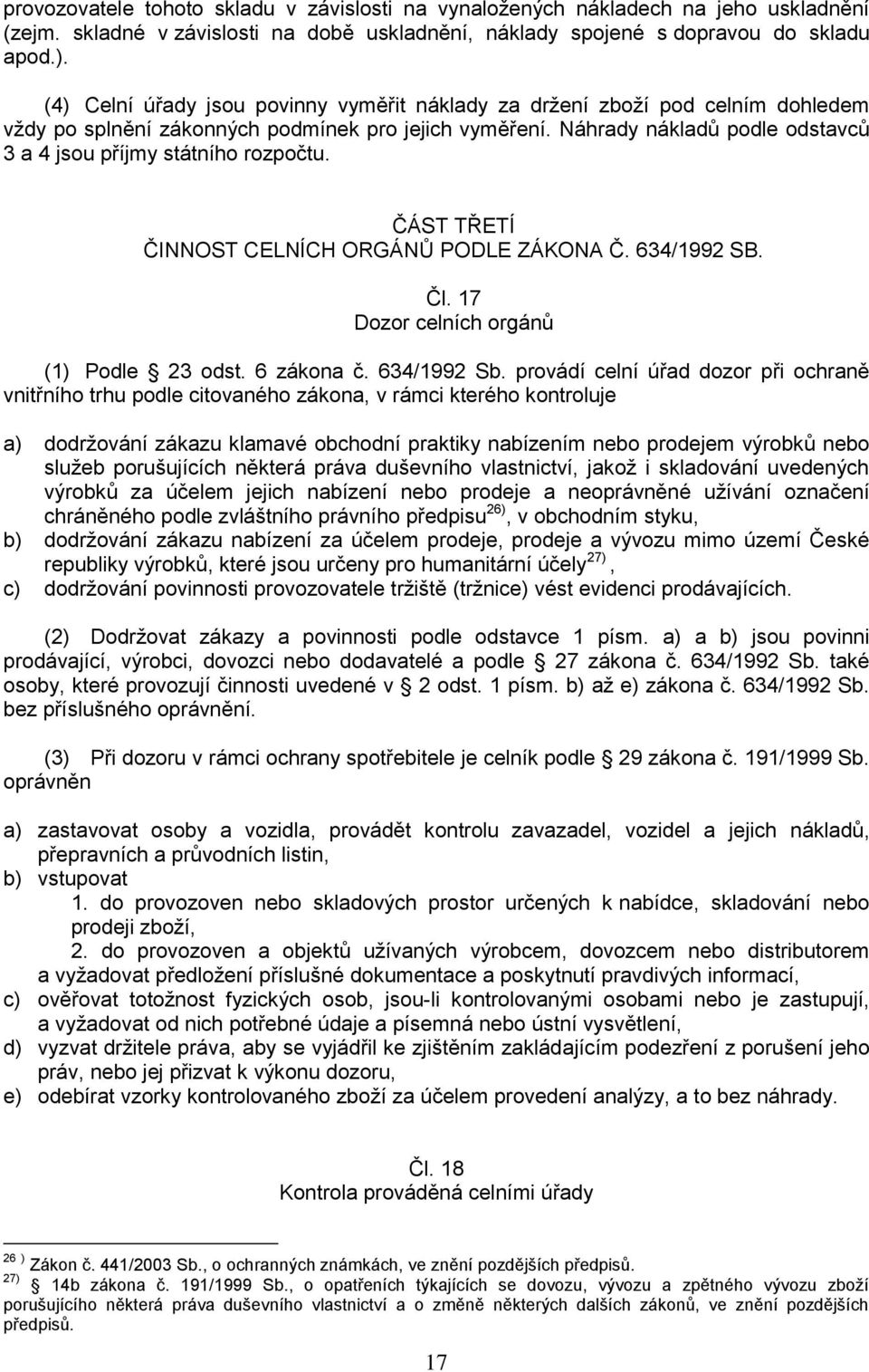 Náhrady nákladů podle odstavců 3 a 4 jsou příjmy státního rozpočtu. ČÁST TŘETÍ ČINNOST CELNÍCH ORGÁNŮ PODLE ZÁKONA Č. 634/1992 SB. Čl. 17 Dozor celních orgánů (1) Podle 23 odst. 6 zákona č.