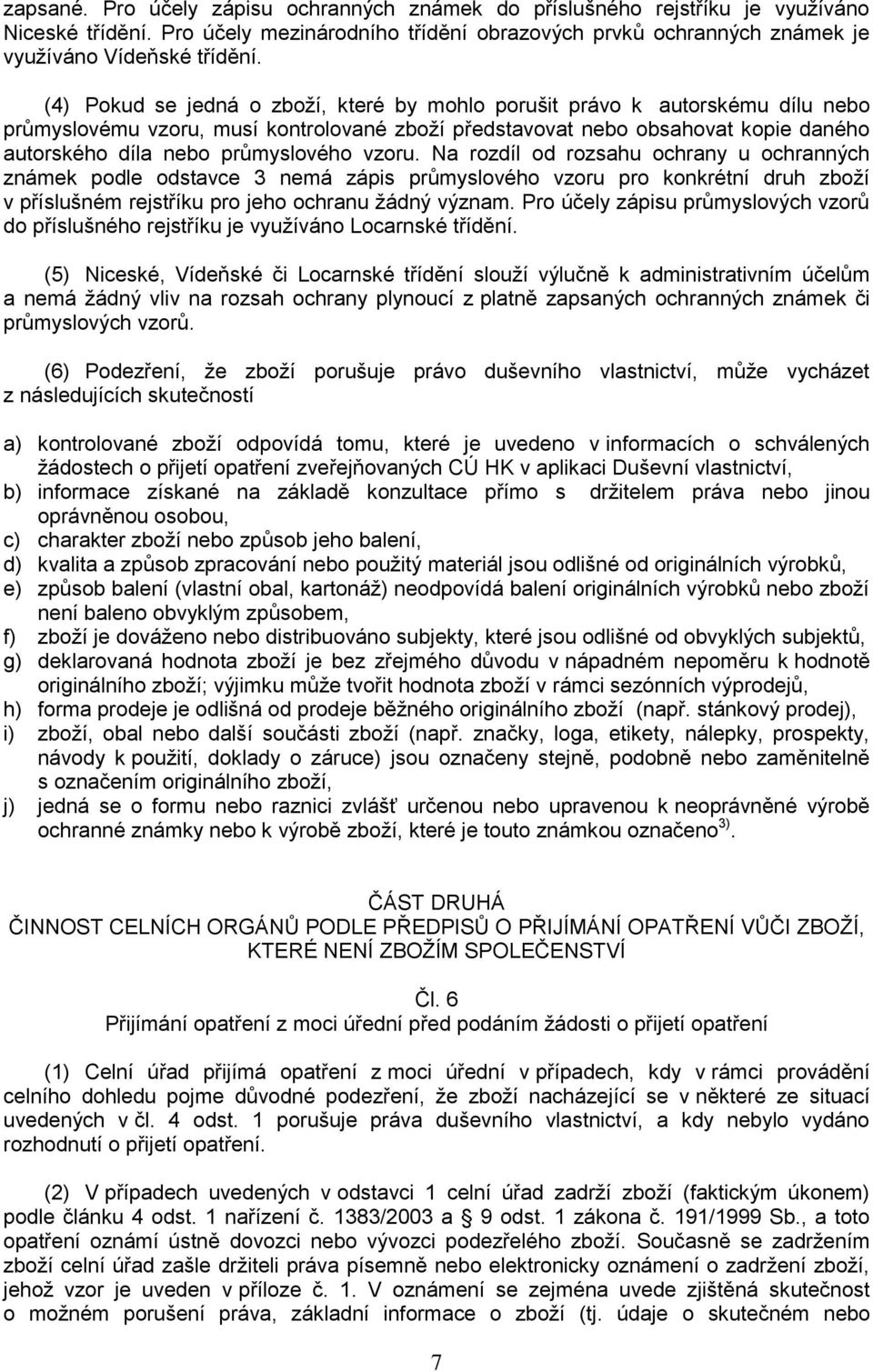 vzoru. Na rozdíl od rozsahu ochrany u ochranných známek podle odstavce 3 nemá zápis průmyslového vzoru pro konkrétní druh zboží v příslušném rejstříku pro jeho ochranu žádný význam.