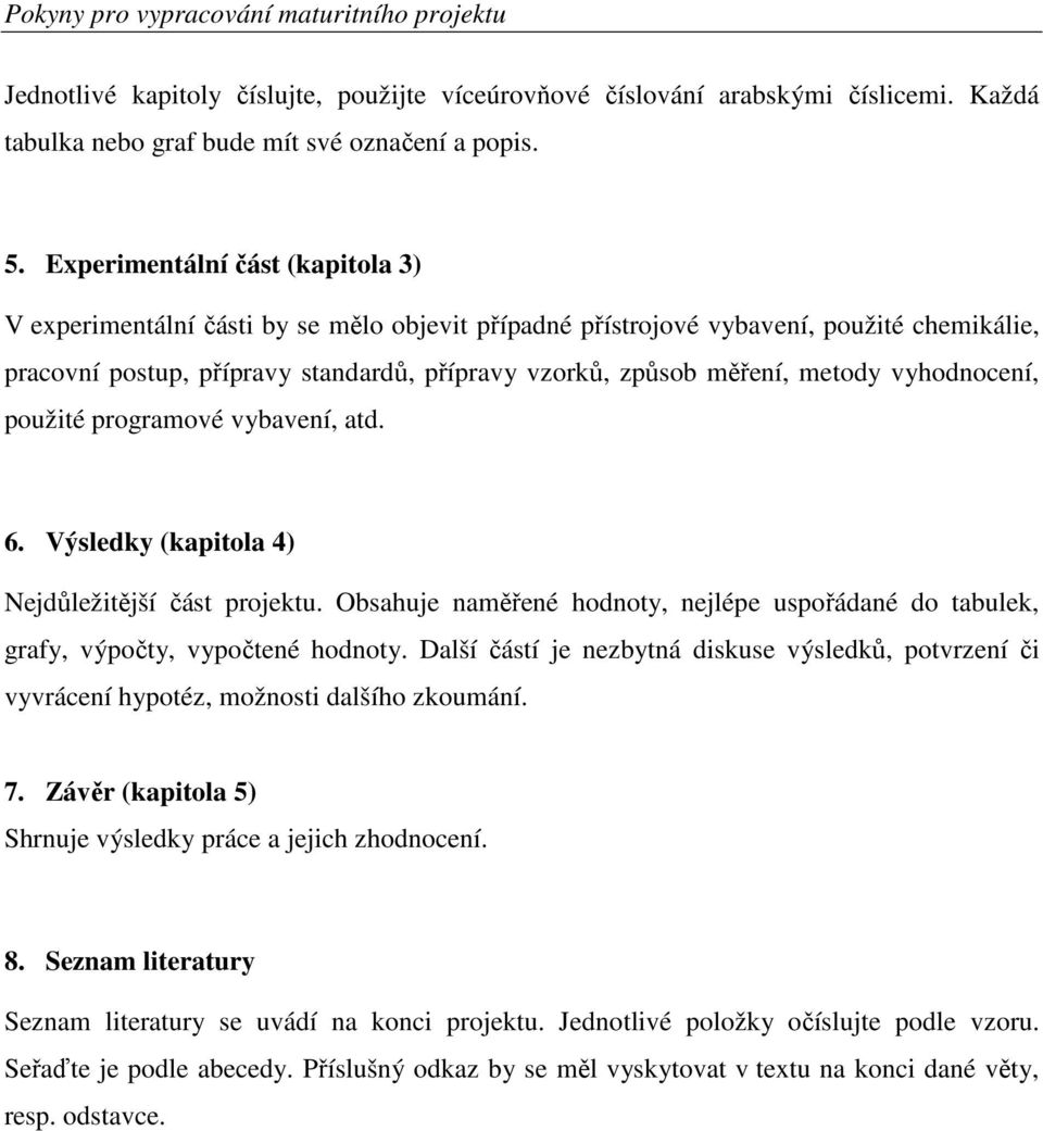 metody vyhodnocení, použité programové vybavení, atd. 6. Výsledky (kapitola 4) Nejdůležitější část projektu.