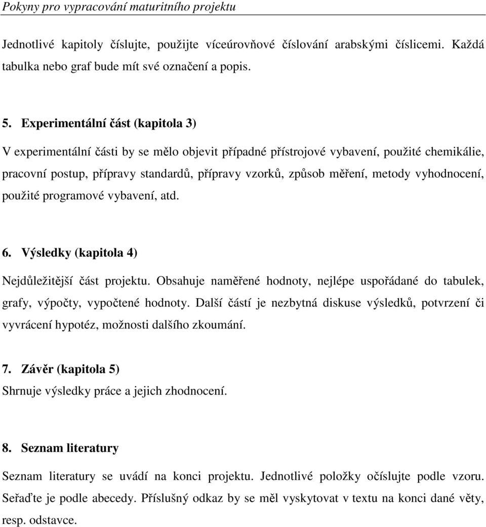 metody vyhodnocení, použité programové vybavení, atd. 6. Výsledky (kapitola 4) Nejdůležitější část projektu.