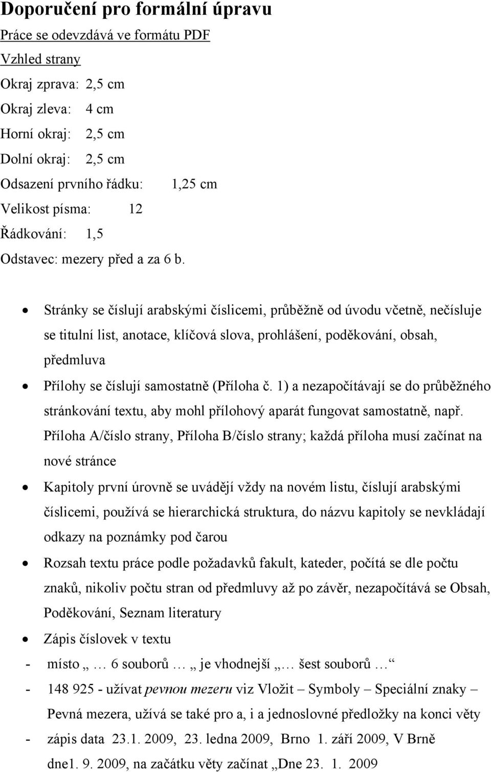 Stránky se číslují arabskými číslicemi, průběžně od úvodu včetně, nečísluje se titulní list, anotace, klíčová slova, prohlášení, poděkování, obsah, předmluva Přílohy se číslují samostatně (Příloha č.