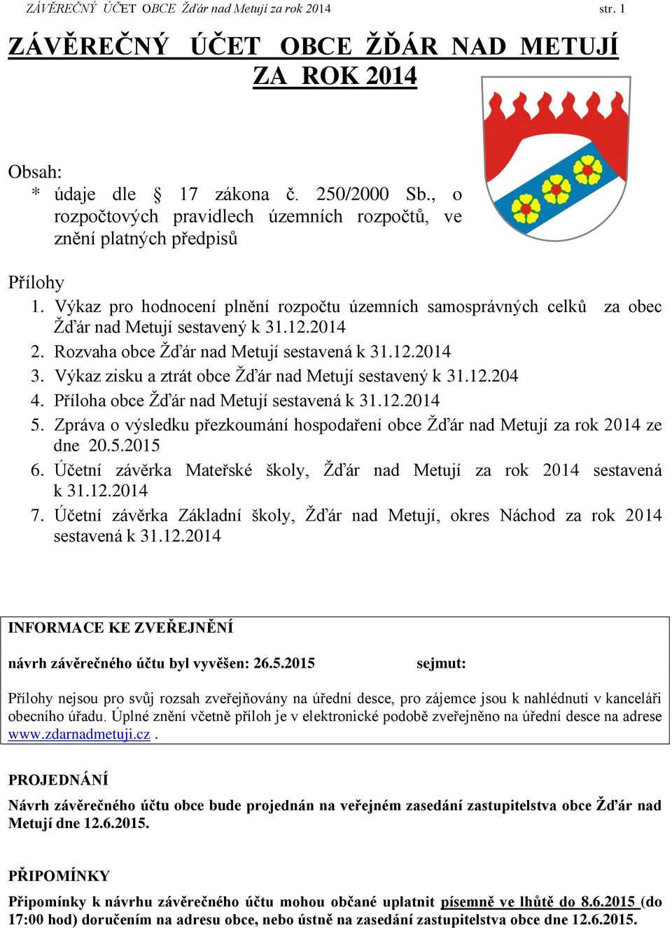 Rozvaha obce Žďár nad Metují sestavená k 31.12.2014 3. Výkaz zisku a ztrát obce Žďár nad Metují sestavený k 31.12.204 4. Příloha obce Žďár nad Metují sestavená k 31.12.2014 5.