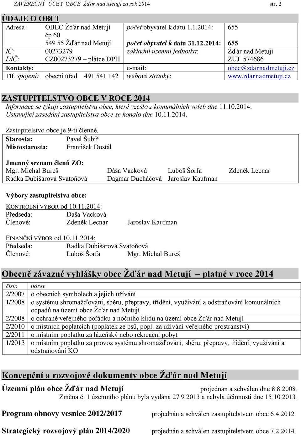 cz Tlf. spojení: obecní úřad 491 541 142 webové stránky: www.zdarnadmetuji.cz ZASTUPITELSTVO OBCE V ROCE 2014 Informace se týkají zastupitelstva obce, které vzešlo z komunálních voleb dne 11.10.2014. Ustavující zasedání zastupitelstva obce se konalo dne 10.