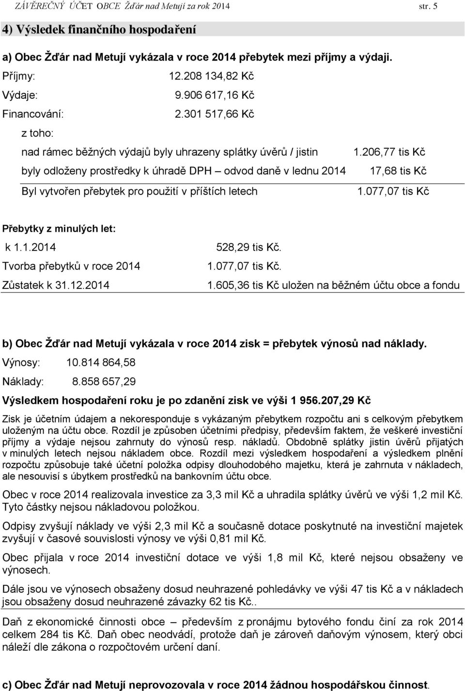 206,77 tis Kč byly odloženy prostředky k úhradě DPH odvod daně v lednu 2014 17,68 tis Kč Byl vytvořen přebytek pro použití v příštích letech 1.077,07 tis Kč Přebytky z minulých let: k 1.1.2014 Tvorba přebytků v roce 2014 Zůstatek k 31.