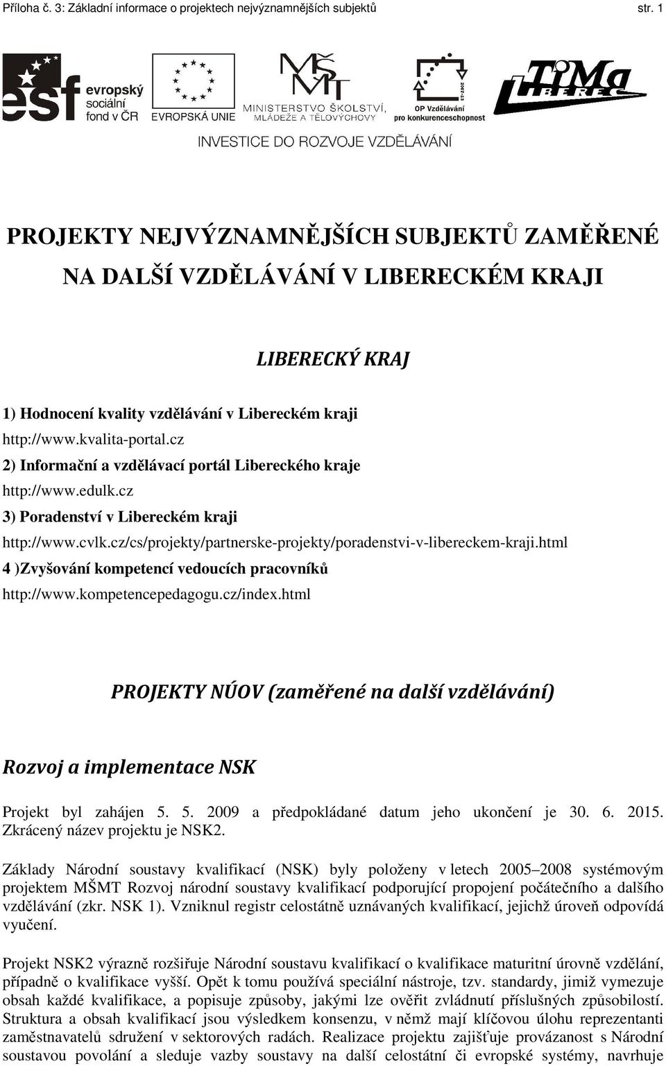 cz 2) Informační a vzdělávací portál Libereckého kraje http://www.edulk.cz 3) Poradenství v Libereckém kraji http://www.cvlk.cz/cs/projekty/partnerske-projekty/poradenstvi-v-libereckem-kraji.