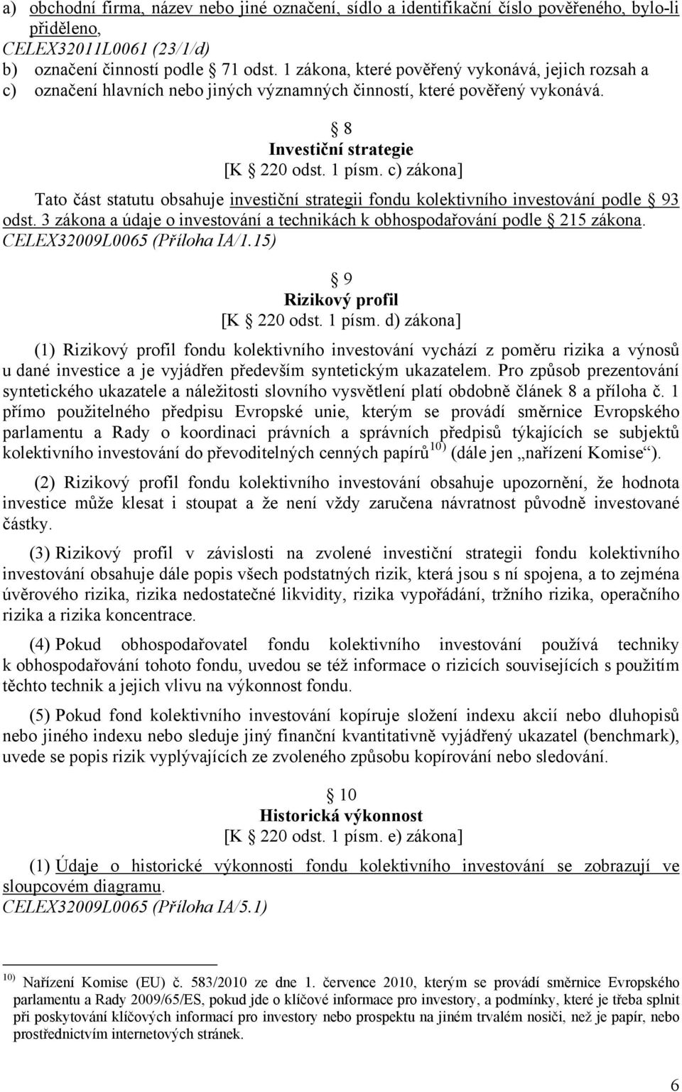 c) zákona] Tato část statutu obsahuje investiční strategii fondu kolektivního investování podle 93 odst. 3 zákona a údaje o investování a technikách k obhospodařování podle 215 zákona.