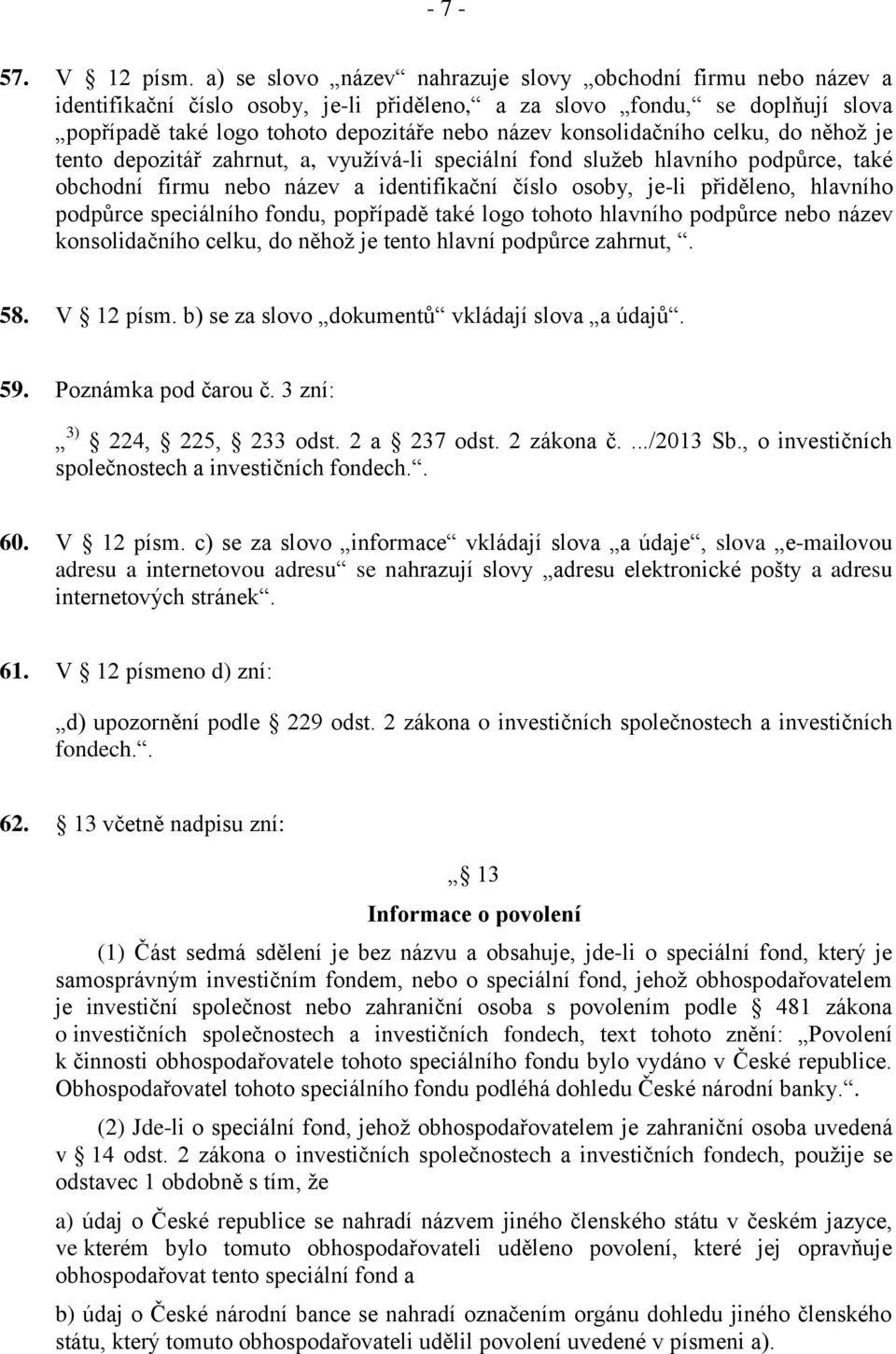 konsolidačního celku, do něhož je tento depozitář zahrnut, a, využívá-li speciální fond služeb hlavního podpůrce, také obchodní firmu nebo název a identifikační číslo osoby, je-li přiděleno, hlavního