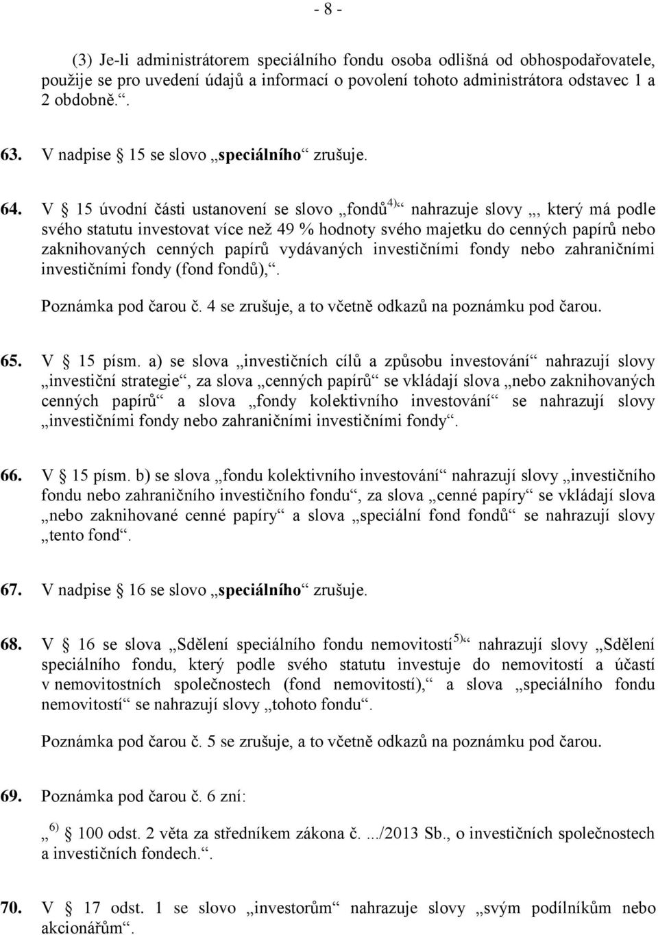 V 15 úvodní části ustanovení se slovo fondů 4) nahrazuje slovy, který má podle svého statutu investovat více než 49 % hodnoty svého majetku do cenných papírů nebo zaknihovaných cenných papírů