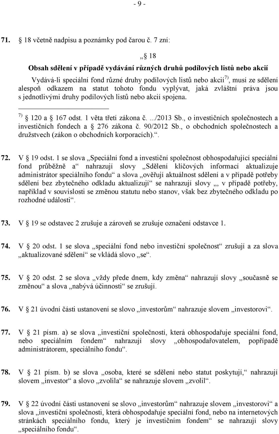 tohoto fondu vyplývat, jaká zvláštní práva jsou s jednotlivými druhy podílových listů nebo akcií spojena. 7) 120 a 167 odst. 1 věta třetí zákona č..../2013 Sb.