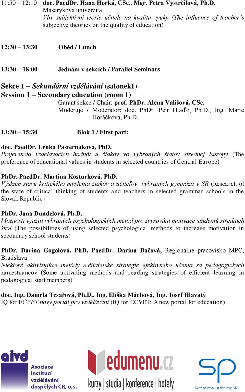Masarykova univerzita Vliv subjektivní teorie učitele na kvalitu výuky (The influence of teacher s subjective theories on the quality of education) 12:30 13:30 Oběd / Lunch 13:30 18:00 Jednání v