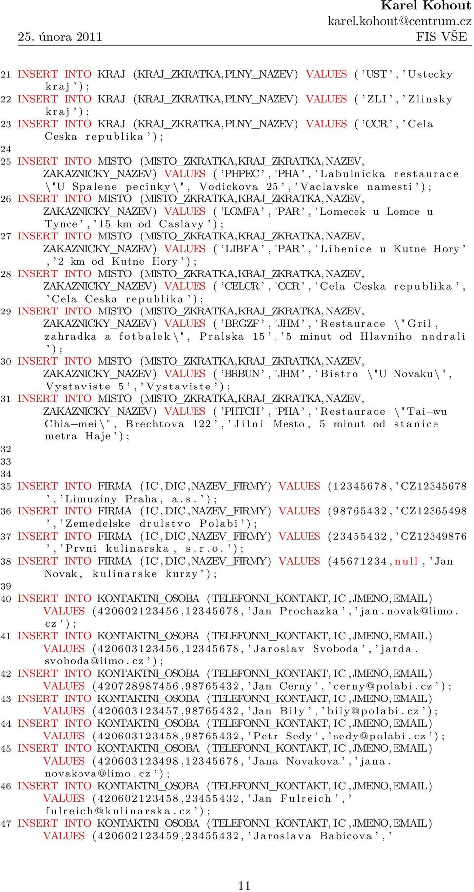 e \"U Spalene pecinky \ ", Vodickova 25, Vaclavske namesti ) ; 26 INSERT INTO MISTO (MISTO_ZKRATKA,KRAJ_ZKRATKA,NAZEV, ZAKAZNICKY_NAZEV) VALUES ( LOMFA, PAR, Lomecek u Lomce u Tynce, 15 km od Caslavy