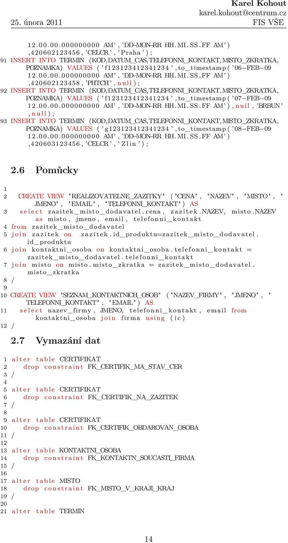 PHTCH, n u l l ) ; 92 INSERT INTO TERMIN (KOD,DATUM_CAS,TELEFONNI_KONTAKT,MISTO_ZKRATKA, POZNAMKA) VALUES ( f123123412341234, to_timestamp ( 07 FEB 09  FF AM ), n u l l, BRBUN, n u l l ) ; 93 INSERT