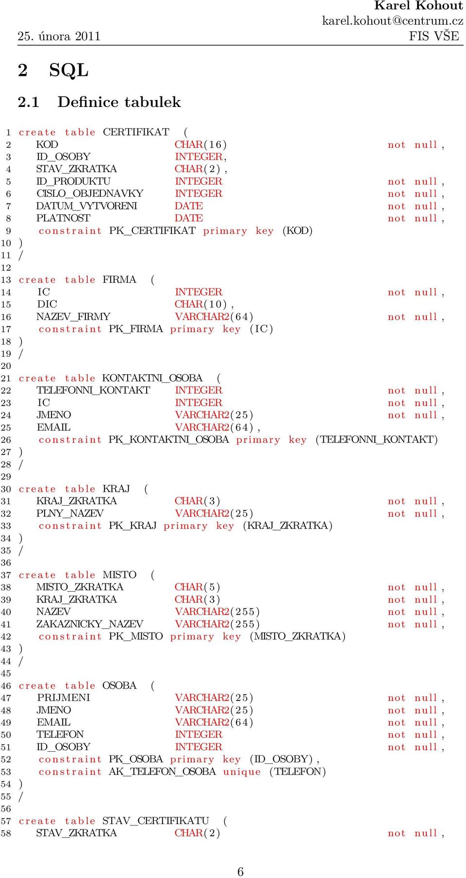 n u l l, 7 DATUM_VYTVORENI DATE not n u l l, 8 PLATNOST DATE not n u l l, 9 c o n s t r a i n t PK_CERTIFIKAT primary key (KOD) 10 ) 11 / 12 13 c r e a t e t a b l e FIRMA ( 14 IC INTEGER not n u l