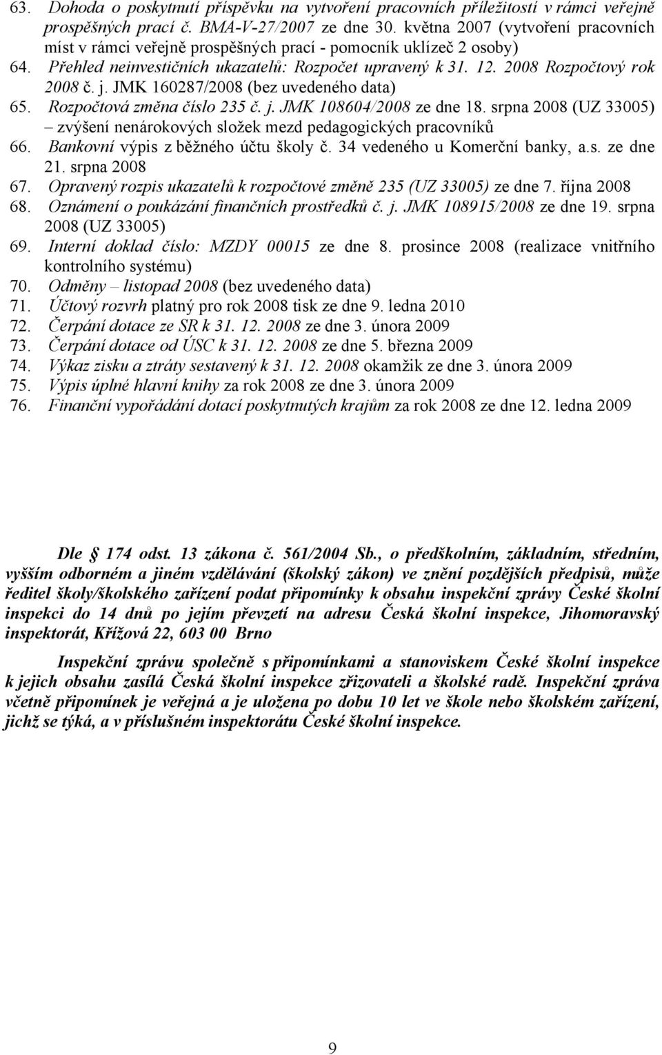 JMK 160287/2008 (bez uvedeného data) 65. Rozpočtová změna číslo 235 č. j. JMK 108604/2008 ze dne 18. srpna 2008 (UZ 33005) zvýšení nenárokových složek mezd pedagogických pracovníků 66.
