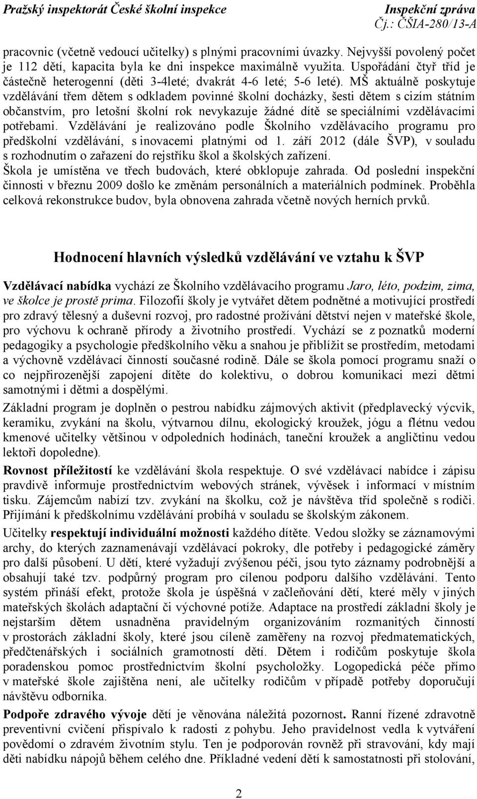 MŠ aktuálně poskytuje vzdělávání třem dětem s odkladem povinné školní docházky, šesti dětem s cizím státním občanstvím, pro letošní školní rok nevykazuje žádné dítě se speciálními vzdělávacími