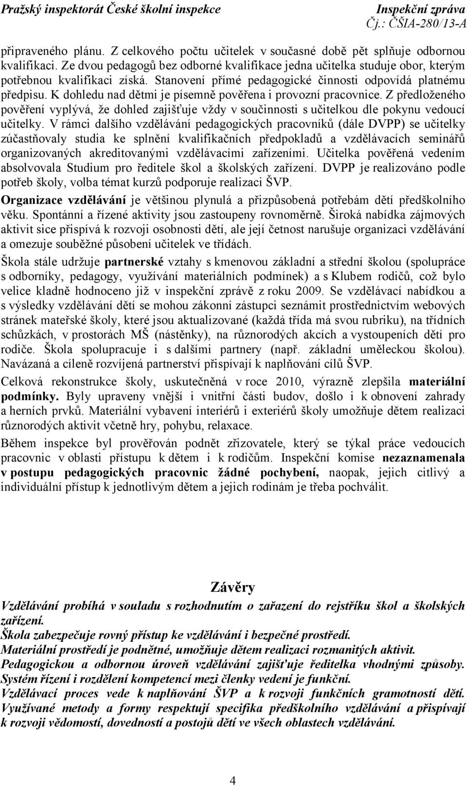 K dohledu nad dětmi je písemně pověřena i provozní pracovnice. Z předloženého pověření vyplývá, že dohled zajišťuje vždy v součinnosti s učitelkou dle pokynu vedoucí učitelky.