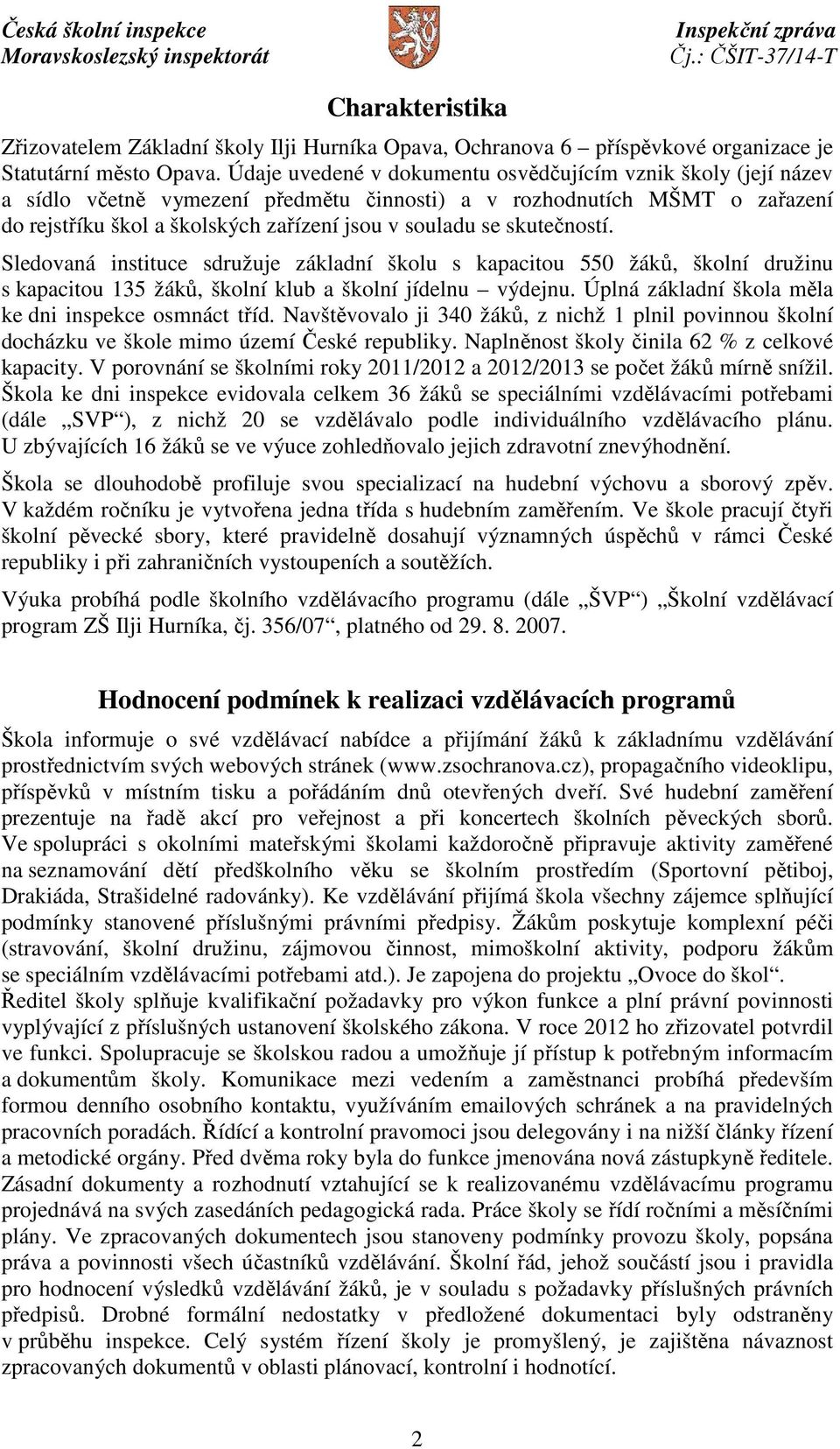 skutečností. Sledovaná instituce sdružuje základní školu s kapacitou 550 žáků, školní družinu s kapacitou 135 žáků, školní klub a školní jídelnu výdejnu.