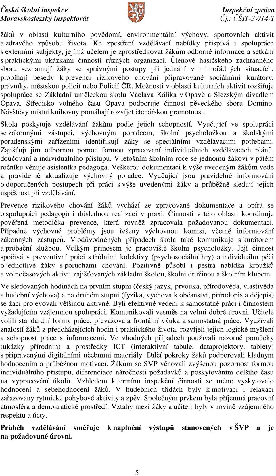 Členové hasičského záchranného sboru seznamují žáky se správnými postupy při jednání v mimořádných situacích, probíhají besedy k prevenci rizikového chování připravované sociálními kurátory,