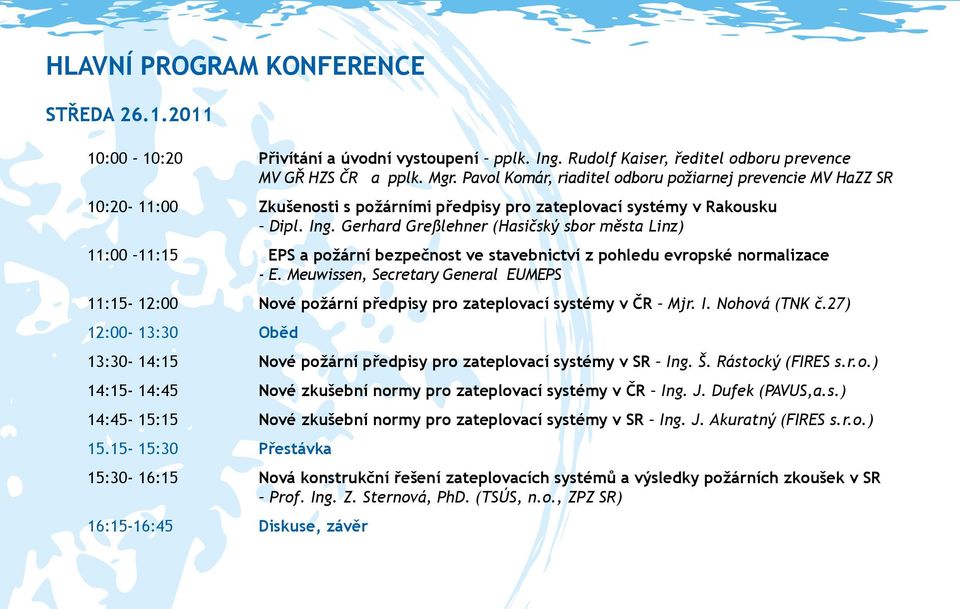 Gerhard Greßlehner (Hasičský sbor města Linz) 11:00 11:15 EPS a požární bezpečnost ve stavebnictví z pohledu evropské normalizace - E.