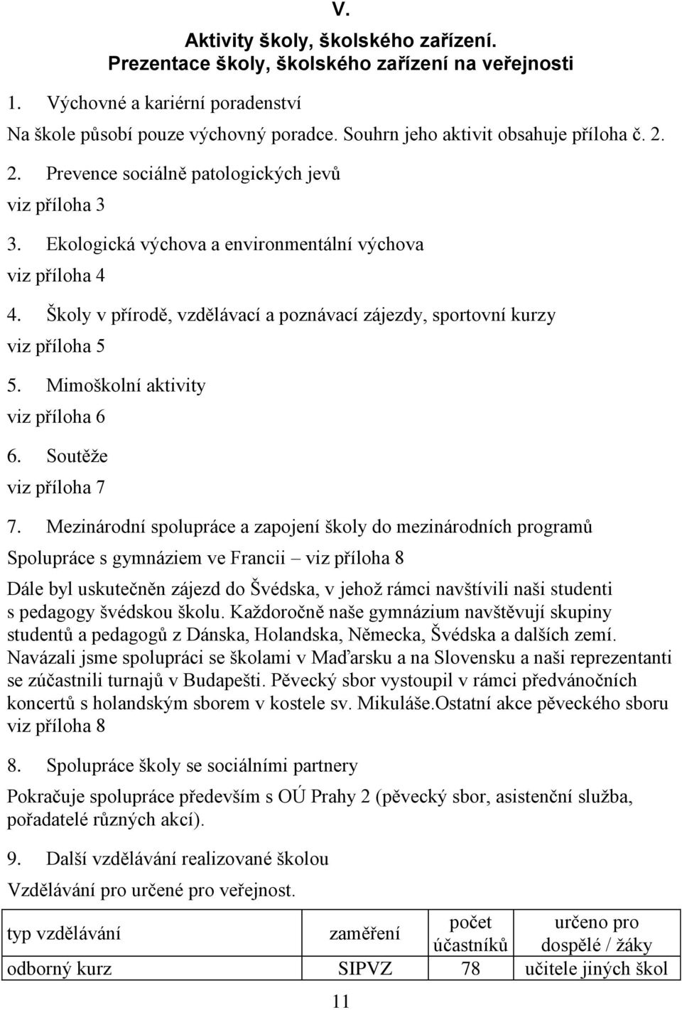 Školy v přírodě, vzdělávací a poznávací zájezdy, sportovní kurzy viz příloha 5 5. Mimoškolní aktivity viz příloha 6 6. Soutěţe viz příloha 7 7.