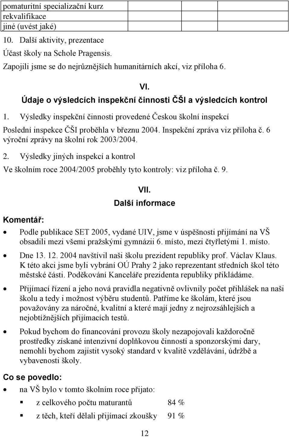 Inspekční zpráva viz příloha č. 6 výroční zprávy na školní rok 2003/2004. 2. Výsledky jiných inspekcí a kontrol Ve školním roce 2004/2005 proběhly tyto kontroly: viz příloha č. 9. Komentář: VII.