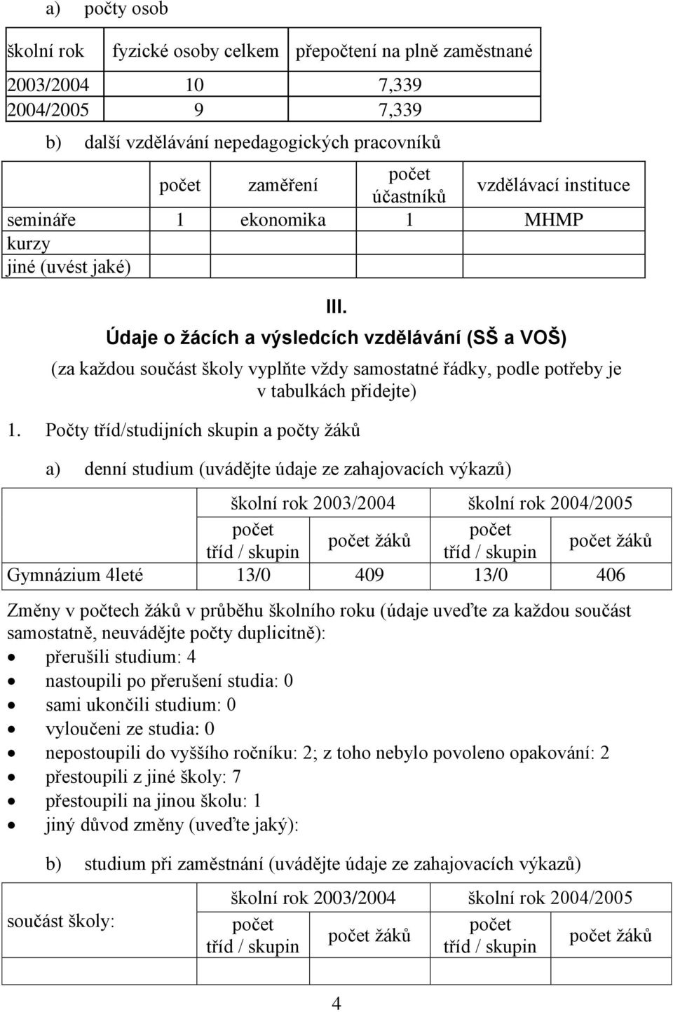 Údaje o žácích a výsledcích vzdělávání (SŠ a VOŠ) (za kaţdou součást školy vyplňte vţdy samostatné řádky, podle potřeby je v tabulkách přidejte) 1.