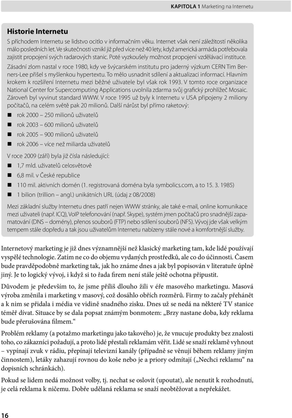 Zásadní zlom nastal v roce 1980, kdy ve švýcarském institutu pro jaderný výzkum CERN Tim Berners-Lee přišel s myšlenkou hypertextu. To mělo usnadnit sdílení a aktualizaci informací.