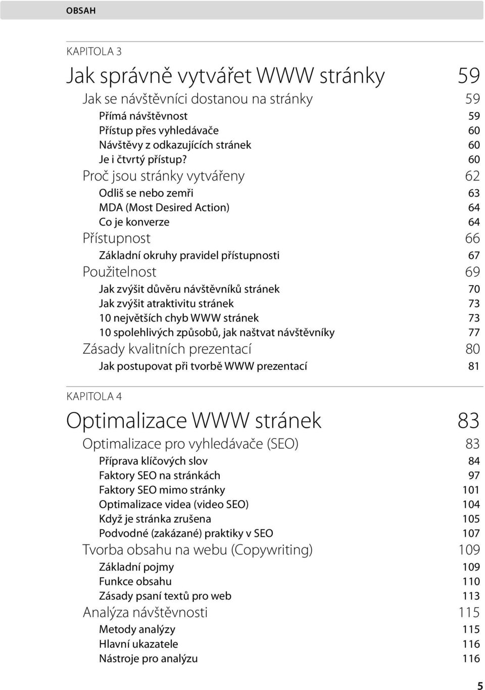 návštěvníků stránek 70 Jak zvýšit atraktivitu stránek 73 10 největších chyb WWW stránek 73 10 spolehlivých způsobů, jak naštvat návštěvníky 77 Zásady kvalitních prezentací 80 Jak postupovat při