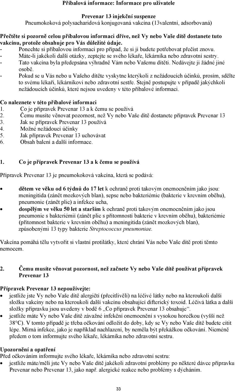 - Máte-li jakékoli další otázky, zeptejte se svého lékaře, lékárníka nebo zdravotní sestry. - Tato vakcína byla předepsána výhradně Vám nebo Vašemu dítěti. Nedávejte ji žádné jiné osobě.