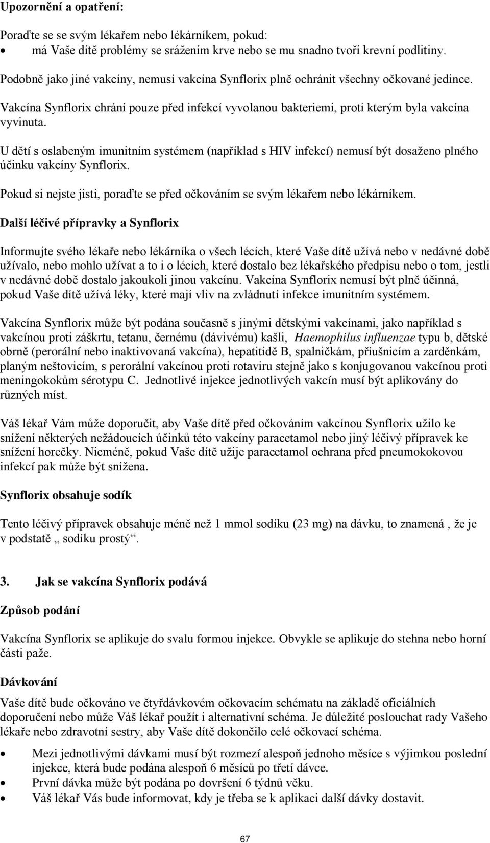 U dětí s oslabeným imunitním systémem (například s HIV infekcí) nemusí být dosaženo plného účinku vakcíny Synflorix. Pokud si nejste jisti, poraďte se před očkováním se svým lékařem nebo lékárníkem.