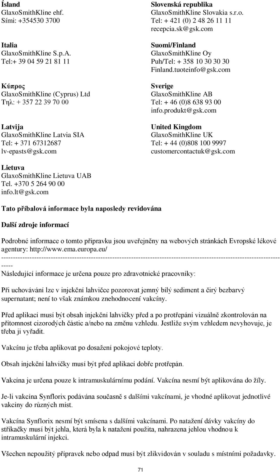 com Slovenská republika GlaxoSmithKline Slovakia s.r.o. Tel: + 421 (0) 2 48 26 11 11 recepcia.sk@gsk.com Suomi/Finland GlaxoSmithKline Oy Puh/Tel: + 358 10 30 30 30 Finland.tuoteinfo@gsk.