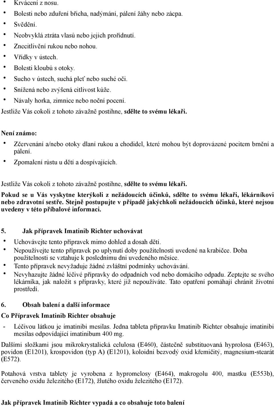 Jestliže Vás cokoli z tohoto závažně postihne, sdělte to svému lékaři. Není známo: Zčervenání a/nebo otoky dlaní rukou a chodidel, které mohou být doprovázené pocitem brnění a pálení.