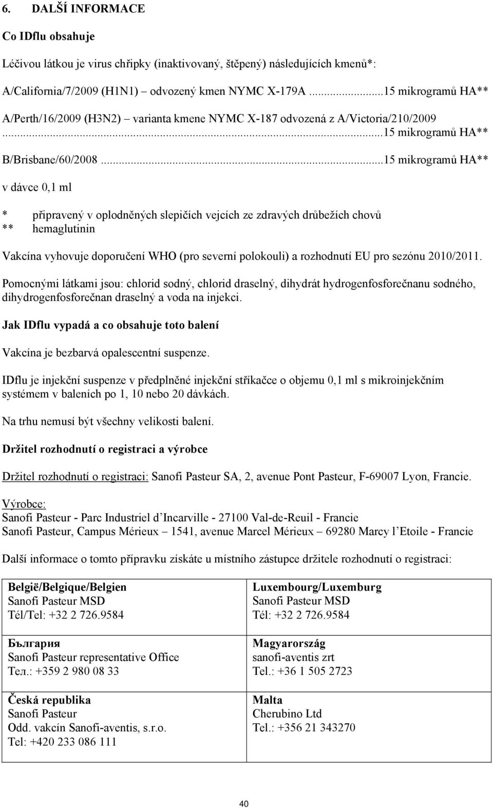 ..15 mikrogramů HA** v dávce 0,1 ml * připravený v oplodněných slepičích vejcích ze zdravých drůbežích chovů ** hemaglutinin Vakcína vyhovuje doporučení WHO (pro severní polokouli) a rozhodnutí EU