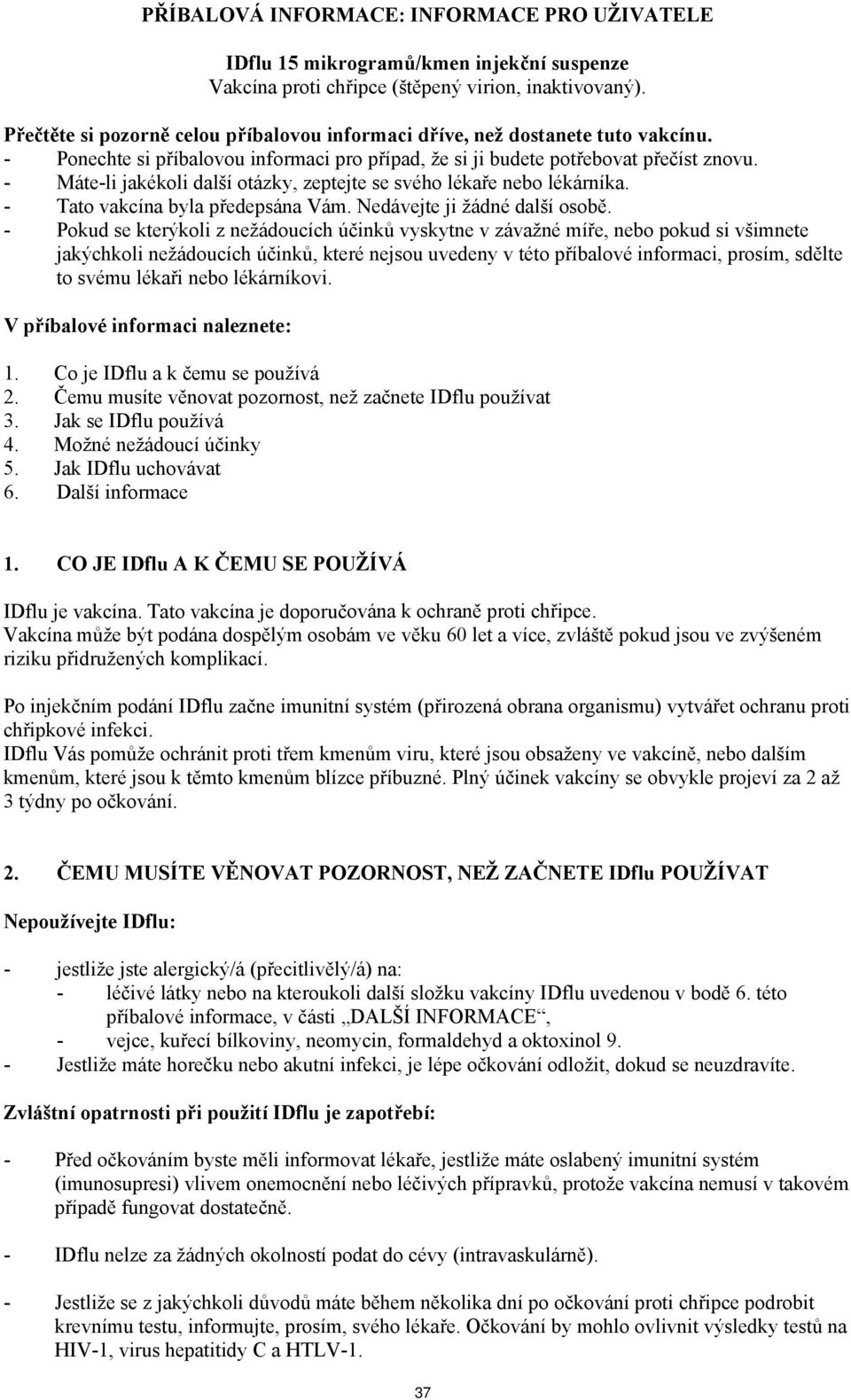 - Máte-li jakékoli další otázky, zeptejte se svého lékaře nebo lékárníka. - Tato vakcína byla předepsána Vám. Nedávejte ji žádné další osobě.