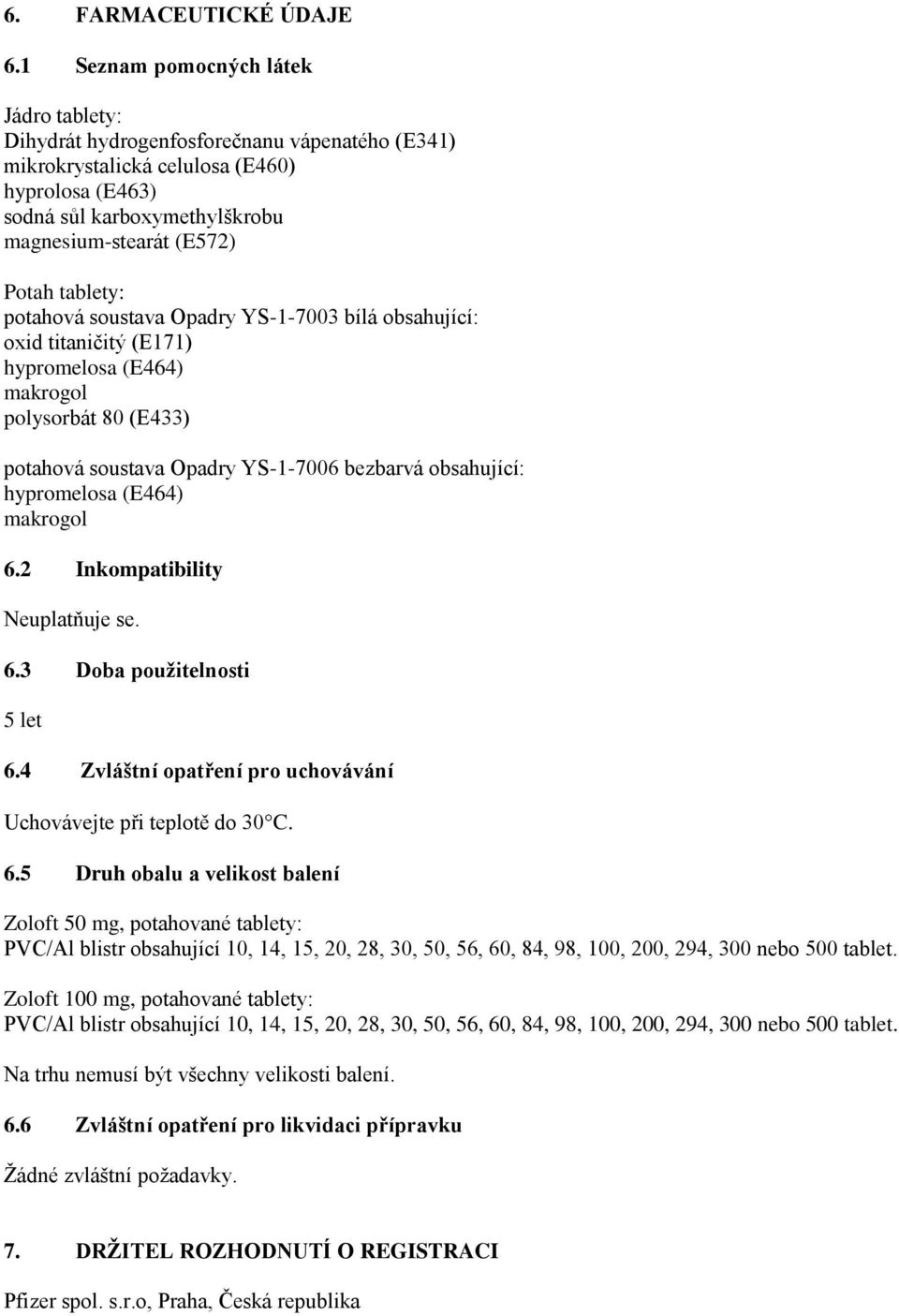 tablety: potahová soustava Opadry YS-1-7003 bílá obsahující: oxid titaničitý (E171) hypromelosa (E464) makrogol polysorbát 80 (E433) potahová soustava Opadry YS-1-7006 bezbarvá obsahující: