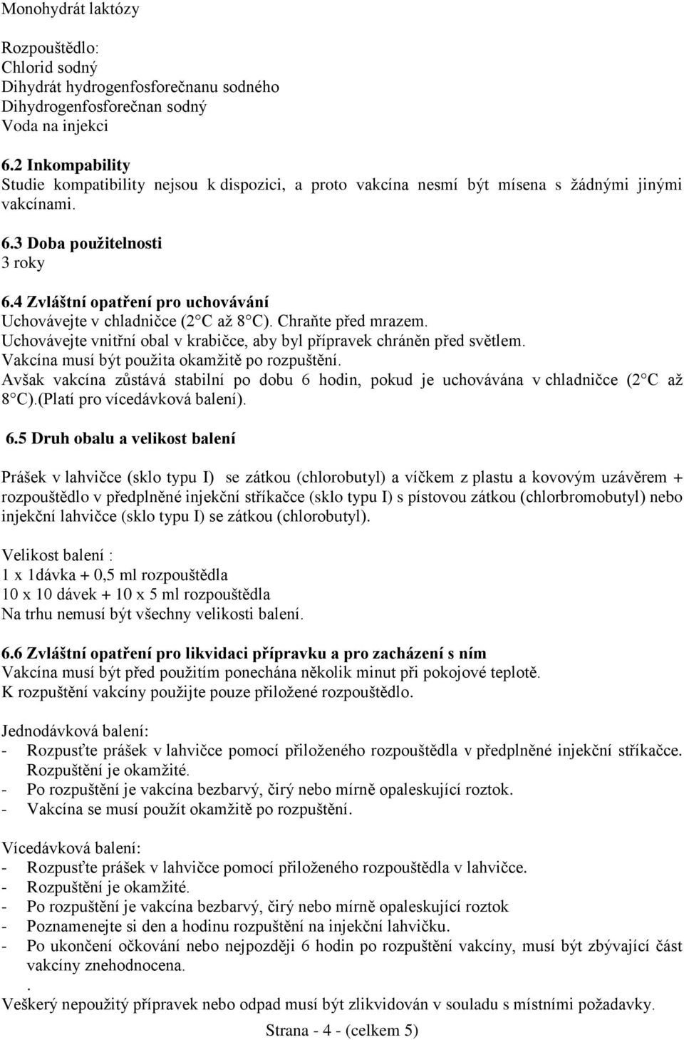 4 Zvláštní opatření pro uchovávání Uchovávejte v chladničce (2 C až 8 C). Chraňte před mrazem. Uchovávejte vnitřní obal v krabičce, aby byl přípravek chráněn před světlem.