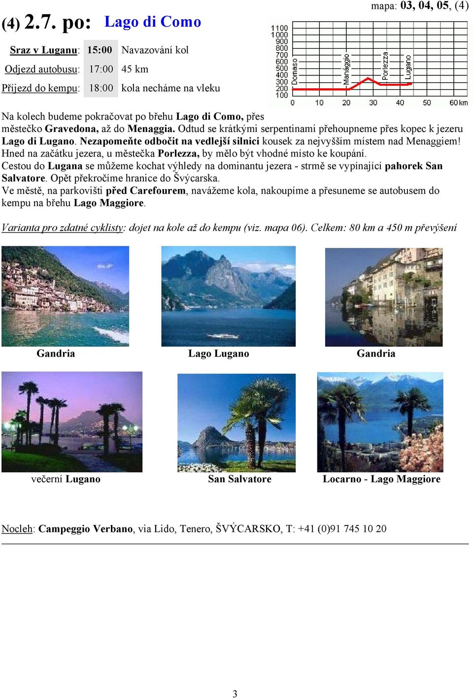 Como, přes městečko Gravedona, až do Menaggia. Odtud se krátkými serpentinami přehoupneme přes kopec k jezeru Lago di Lugano.