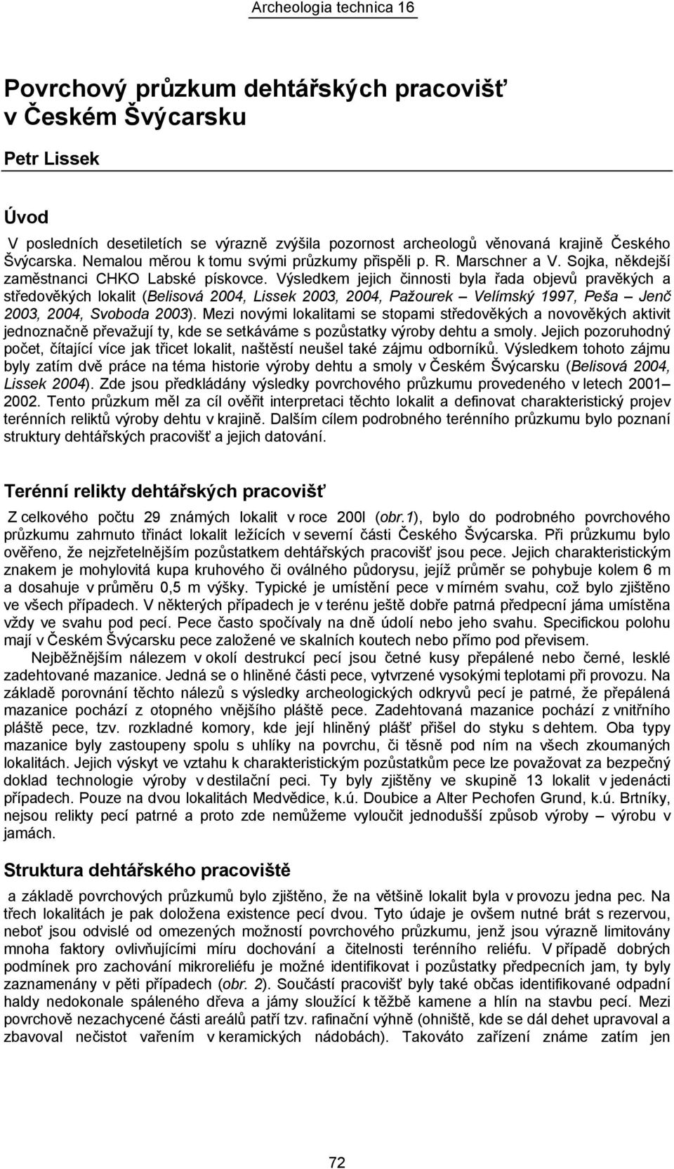 Výsledkem jejich činnosti byla řada objevů pravěkých a středověkých lokalit (Belisová 2004, Lissek 2003, 2004, Pažourek Velímský 1997, Peša Jenč 2003, 2004, Svoboda 2003).