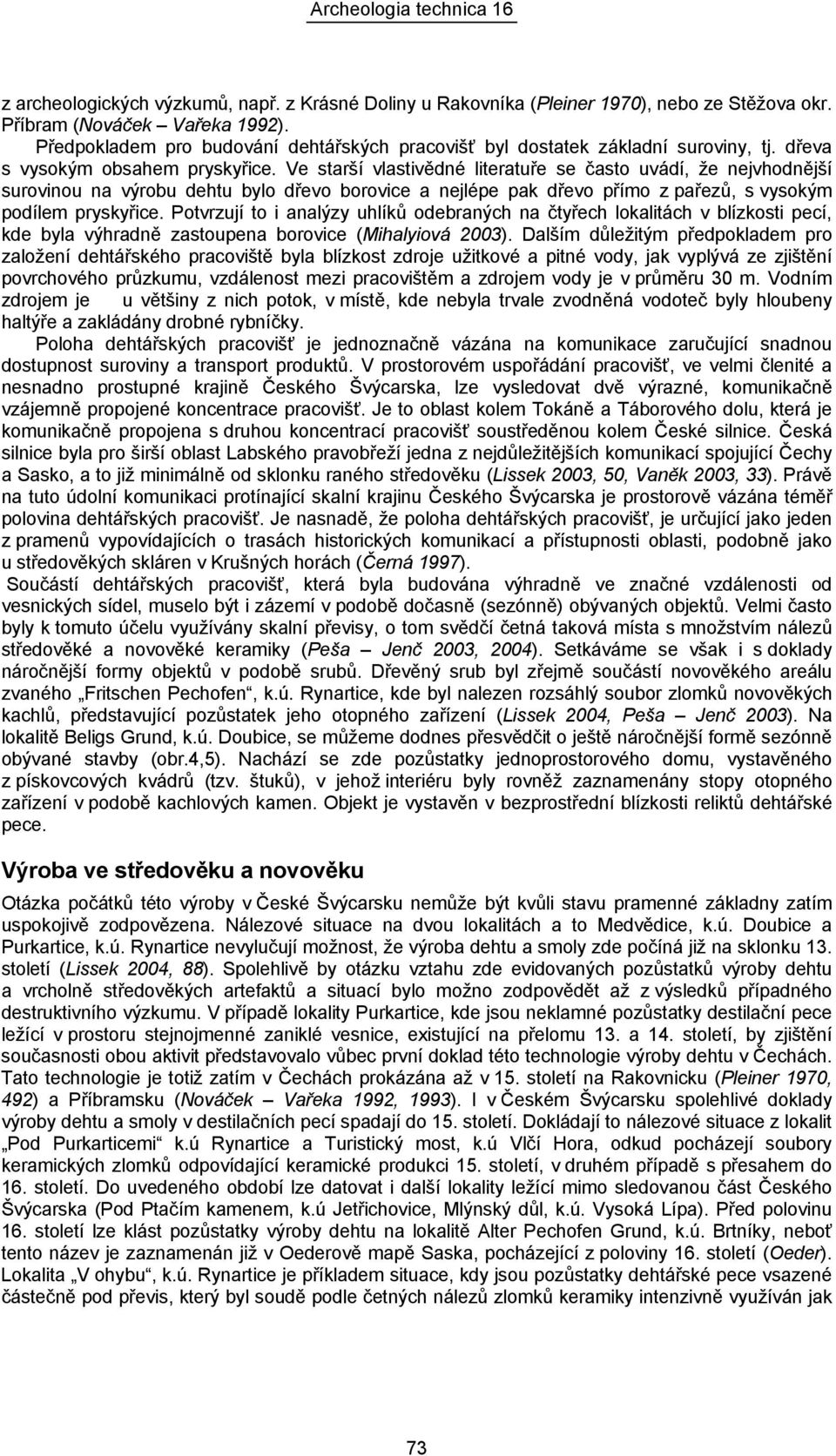 Ve starší vlastivědné literatuře se často uvádí, že nejvhodnější surovinou na výrobu dehtu bylo dřevo borovice a nejlépe pak dřevo přímo z pařezů, s vysokým podílem pryskyřice.