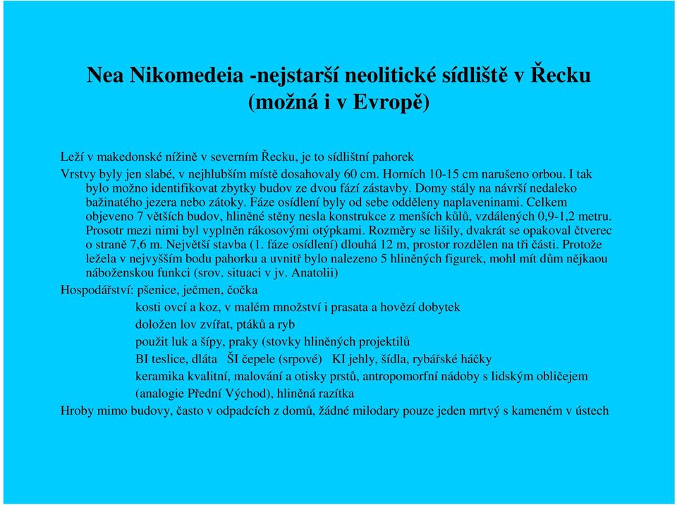 Fáze osídlení byly od sebe odděleny naplaveninami. Celkem objeveno 7 větších budov, hliněné stěny nesla konstrukce z menších kůlů, vzdálených 0,9-1,2 metru.