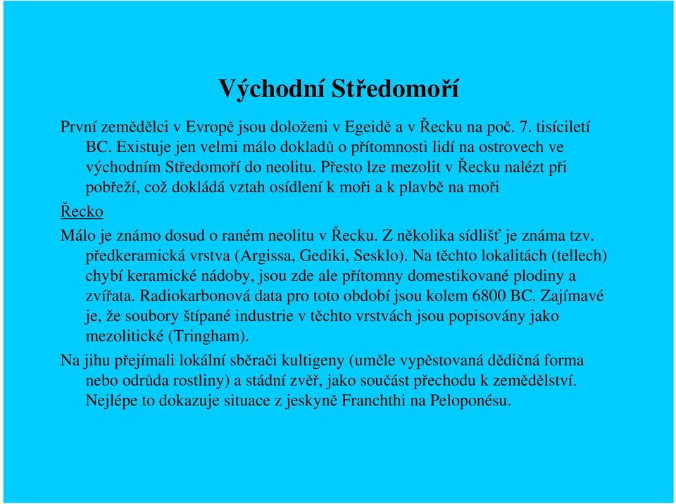 Přesto lze mezolit v Řecku nalézt při pobřeží, což dokládá vztah osídlení k moři a k plavbě na moři Řecko Málo je známo dosud o raném neolitu v Řecku. Z několika sídlišť je známa tzv.