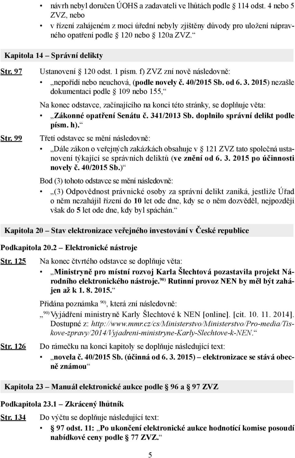 2015) nezašle dokumentaci podle 109 nebo 155, Na konec odstavce, začínajícího na konci této stránky, se doplňuje věta: Zákonné opatření Senátu č. 341/2013 Sb. doplnilo správní delikt podle písm. h).