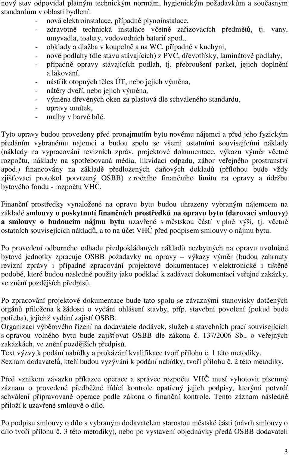 , - obklady a dlažba v koupelně a na WC, případně v kuchyni, - nové podlahy (dle stavu stávajících) z PVC, dřevotřísky, laminátové podlahy, - případně opravy stávajících podlah, tj.