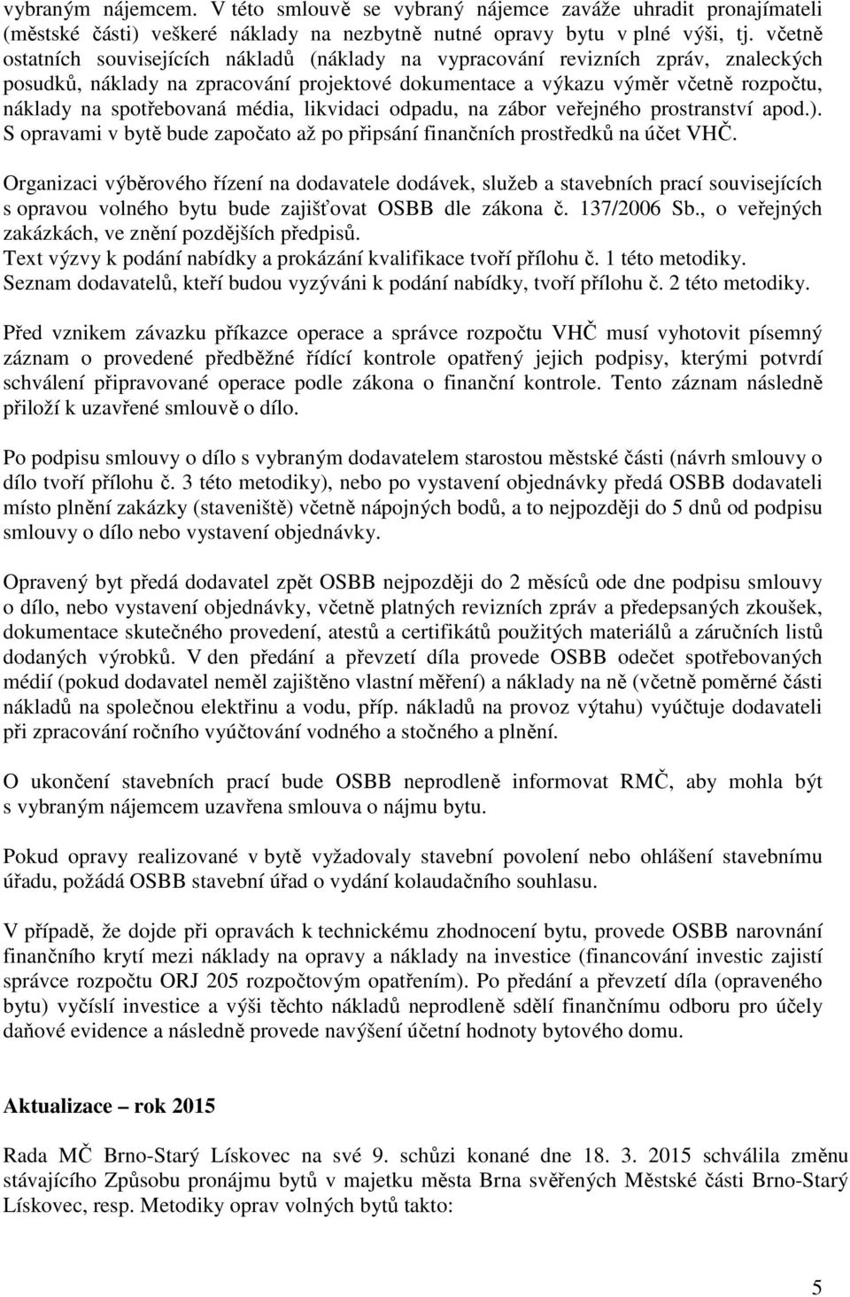 spotřebovaná média, likvidaci odpadu, na zábor veřejného prostranství apod.). S opravami v bytě bude započato až po připsání finančních prostředků na účet VHČ.