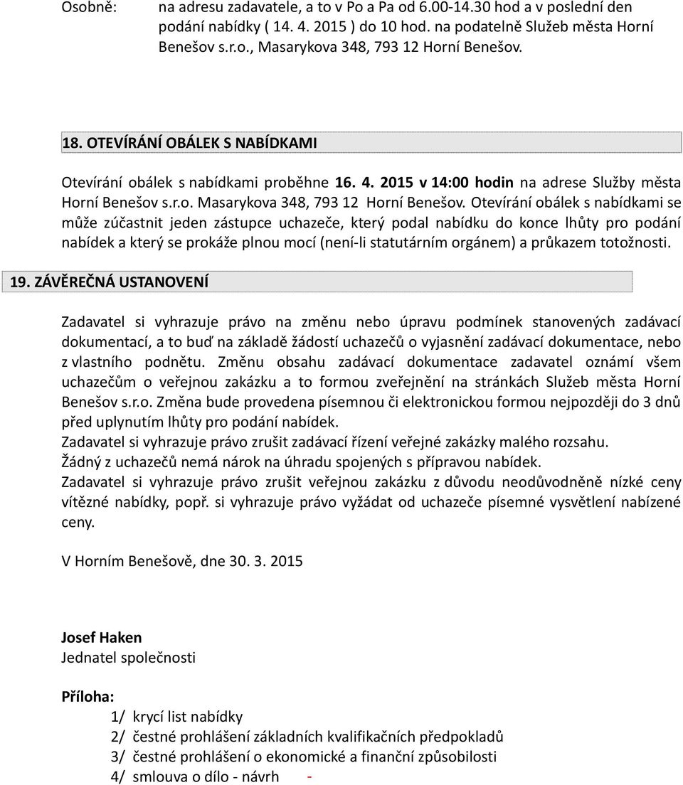 Otevírání obálek s nabídkami se může zúčastnit jeden zástupce uchazeče, který podal nabídku do konce lhůty pro podání nabídek a který se prokáže plnou mocí (není-li statutárním orgánem) a průkazem