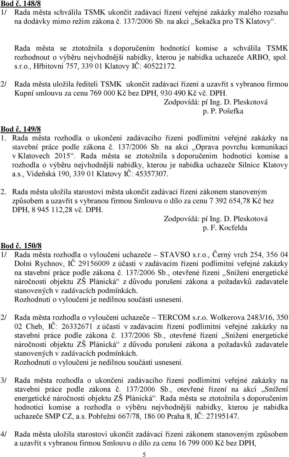 2/ Rada města uložila řediteli TSMK ukončit zadávací řízení a uzavřít s vybranou firmou Kupní smlouvu za cenu 769 000 Kč bez DPH, 930 490 Kč vč. DPH. p. P. Pošefka Bod č. 149/8 1.